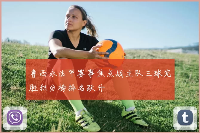 鲁西永法甲赛事焦点战主队三球完胜积分榜排名跃升