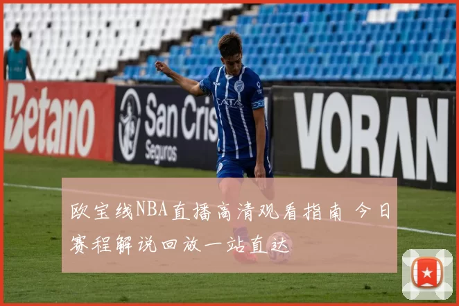 欧宝线NBA直播高清观看指南 今日赛程解说回放一站直达