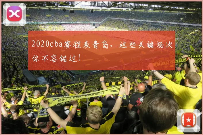 2020cba赛程表青岛,这些关键场次你不容错过!