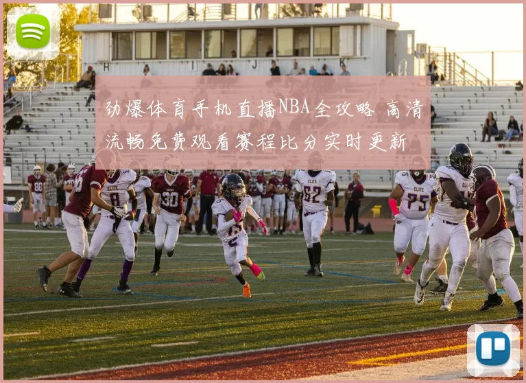 劲爆体育手机直播NBA全攻略 高清流畅免费观看赛程比分实时更新