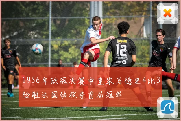 1956年欧冠决赛中皇家马德里4比3险胜法国劲旅夺首届冠军