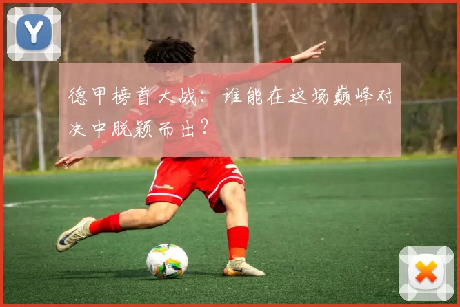 德甲榜首大战:谁能在这场巅峰对决中脱颖而出?