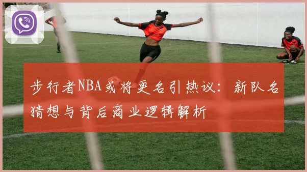 步行者NBA或将更名引热议：新队名猜想与背后商业逻辑解析