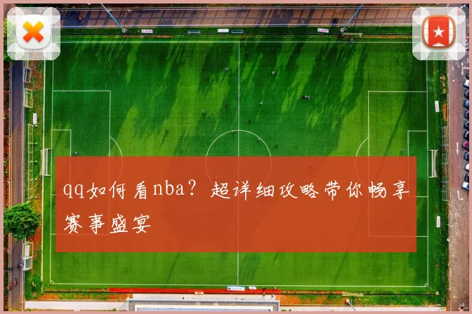 qq如何看nba?超详细攻略带你畅享赛事盛宴