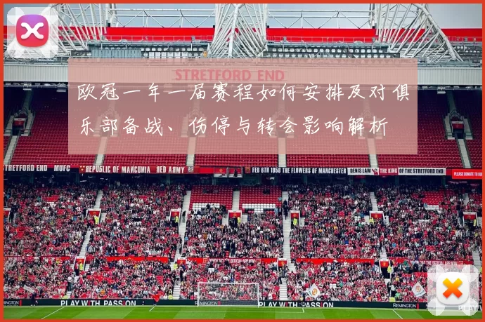 欧冠一年一届赛程如何安排及对俱乐部备战、伤停与转会影响解析