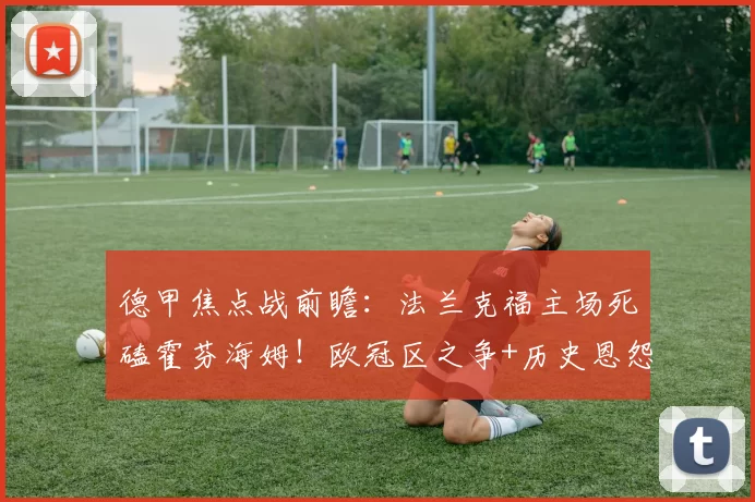 德甲焦点战前瞻:法兰克福主场死磕霍芬海姆!欧冠区之争+历史恩怨谁能破局?_状态