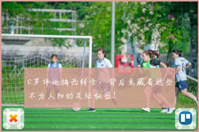 c罗评论梅西转会,背后竟藏着这些不为人知的足坛秘密!