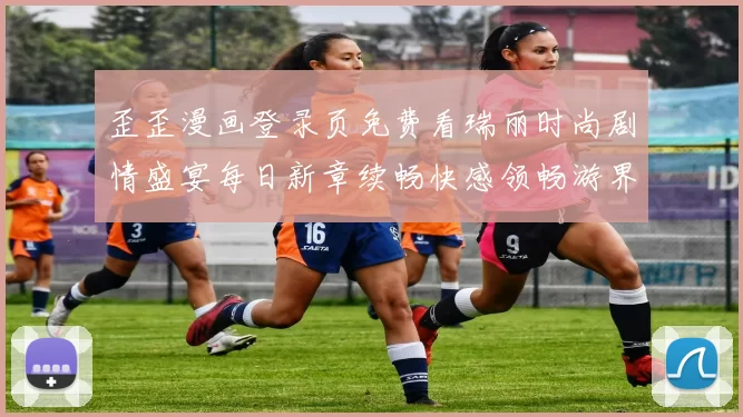 歪歪漫画登录页免费看瑞丽时尚剧情盛宴每日新章续畅快感领畅游界