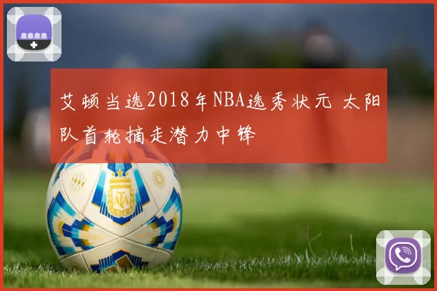 艾顿当选2018年NBA选秀状元 太阳队首轮摘走潜力中锋