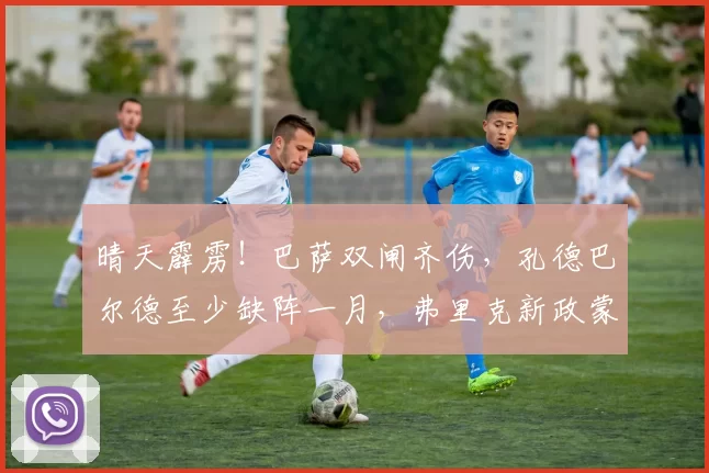 晴天霹雳!巴萨双闸齐伤,孔德巴尔德至少缺阵一月,弗里克新政蒙阴影,欧冠西甲双线告急!