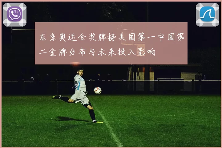 东京奥运会奖牌榜美国第一中国第二金牌分布与未来投入影响