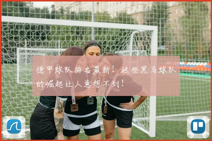 德甲球队排名最新！这些黑马球队的崛起让人意想不到！