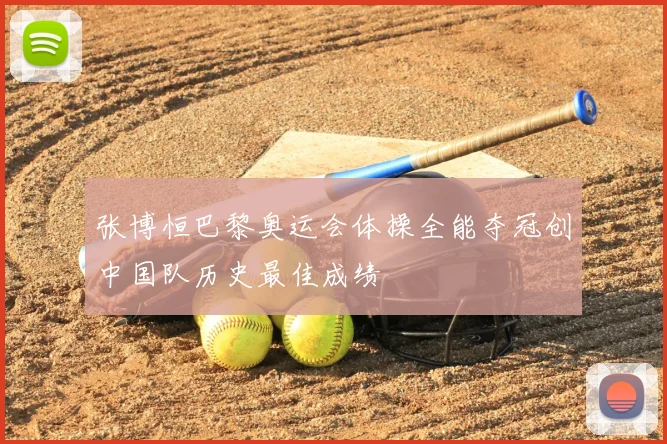 张博恒巴黎奥运会体操全能夺冠创中国队历史最佳成绩