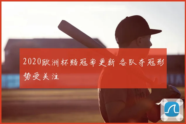 2020欧洲杯赔冠率更新 各队夺冠形势受关注