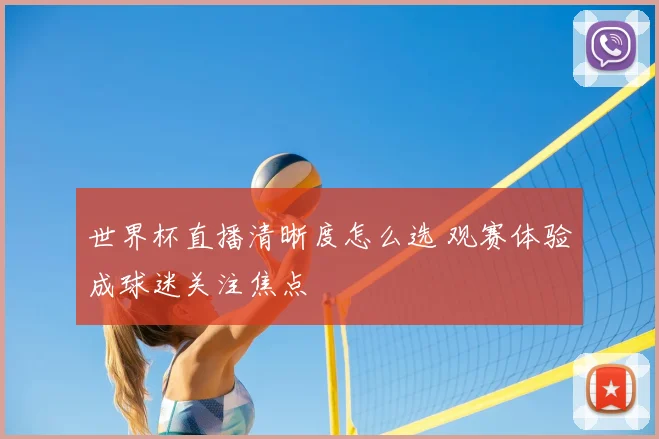 世界杯直播清晰度怎么选 观赛体验成球迷关注焦点