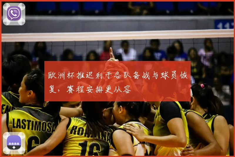 欧洲杯推迟利于各队备战与球员恢复，赛程安排更从容