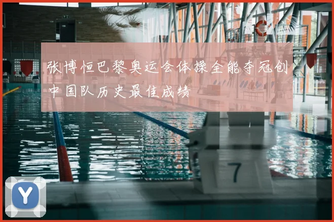 张博恒巴黎奥运会体操全能夺冠创中国队历史最佳成绩