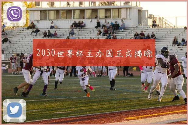 2030世界杯主办国正式揭晓